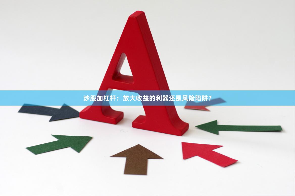 炒股加杠杆：放大收益的利器还是风险陷阱？
