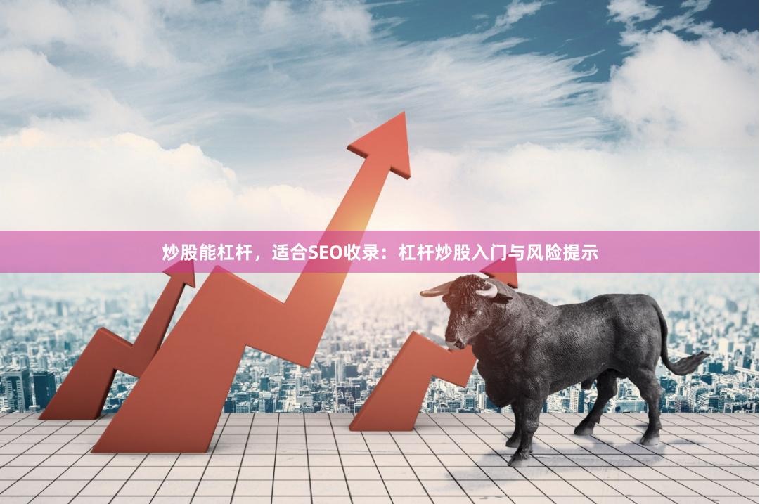 炒股能杠杆，适合SEO收录：杠杆炒股入门与风险提示