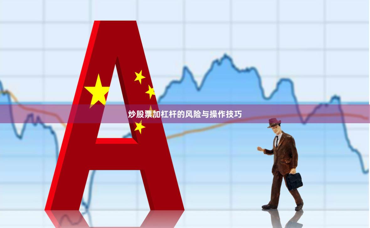 炒股票加杠杆的风险与操作技巧