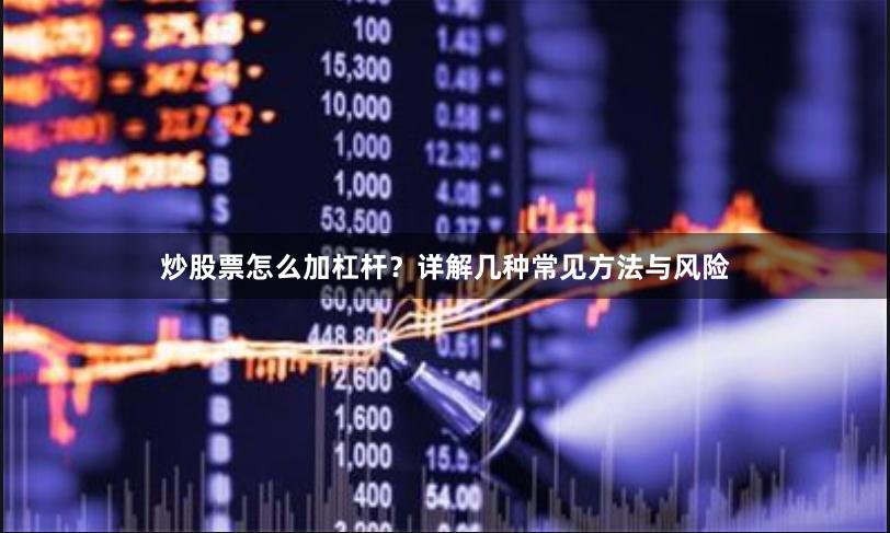 炒股票怎么加杠杆？详解几种常见方法与风险