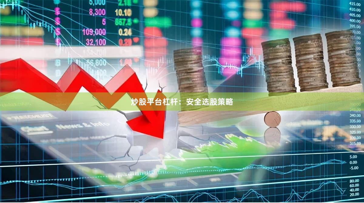炒股平台杠杆：安全选股策略
