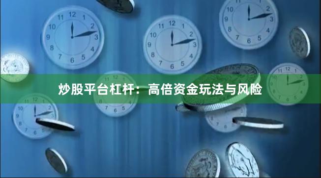 炒股平台杠杆：高倍资金玩法与风险