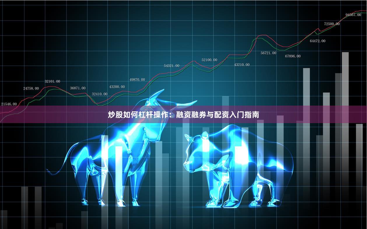 炒股如何杠杆操作：融资融券与配资入门指南