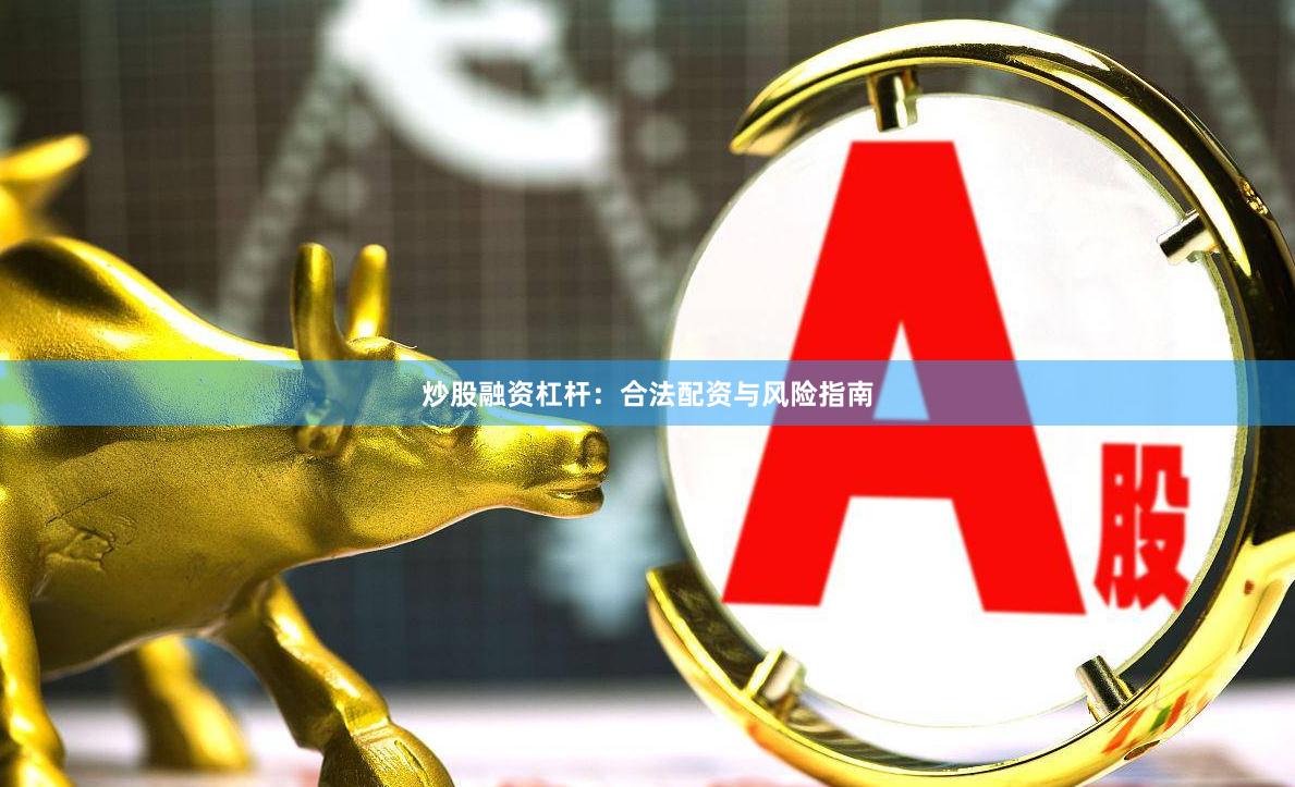 炒股融资杠杆：合法配资与风险指南