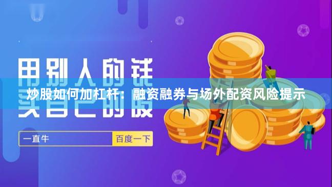 炒股如何加杠杆：融资融券与场外配资风险提示