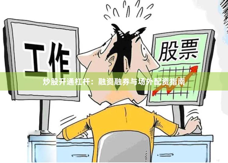 炒股开通杠杆：融资融券与场外配资指南