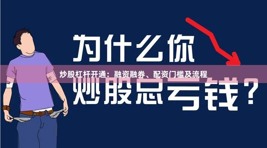炒股杠杆开通：融资融券、配资门槛及流程