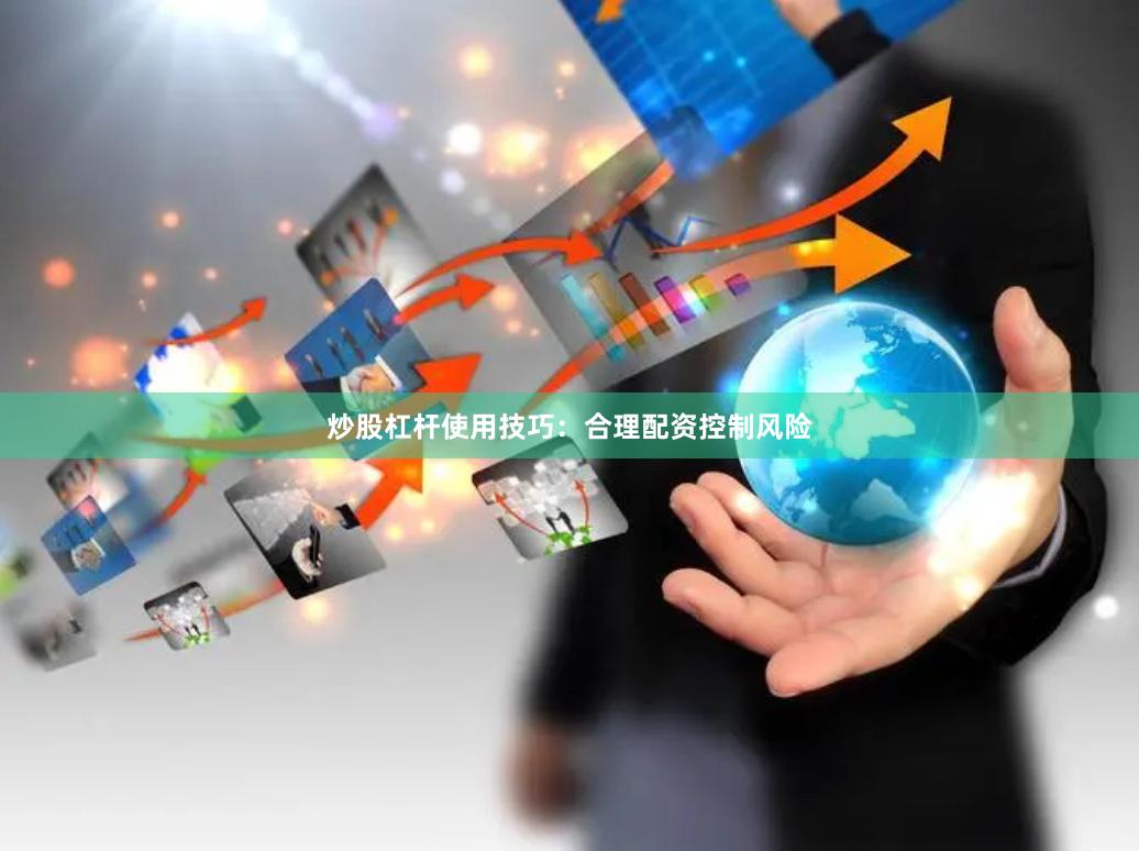 炒股杠杆使用技巧：合理配资控制风险