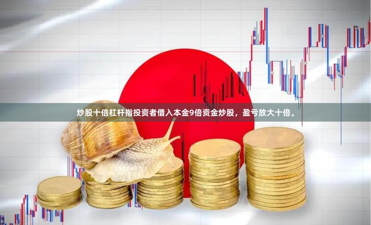 炒股十倍杠杆指投资者借入本金9倍资金炒股，盈亏放大十倍。