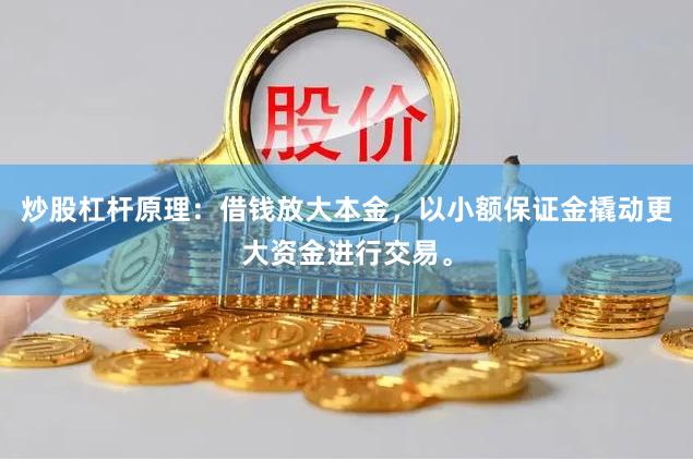 炒股杠杆原理：借钱放大本金，以小额保证金撬动更大资金进行交易。
