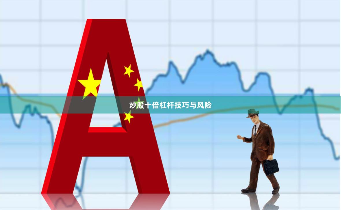 炒股十倍杠杆技巧与风险