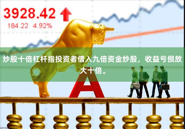 炒股十倍杠杆指投资者借入九倍资金炒股，收益亏损放大十倍。