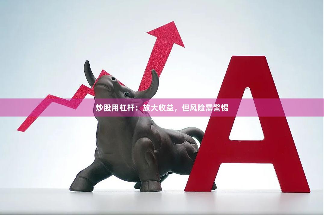 炒股用杠杆：放大收益，但风险需警惕