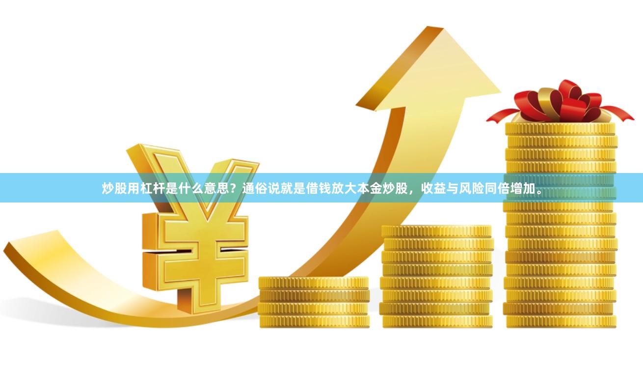 炒股用杠杆是什么意思？通俗说就是借钱放大本金炒股，收益与风险同倍增加。