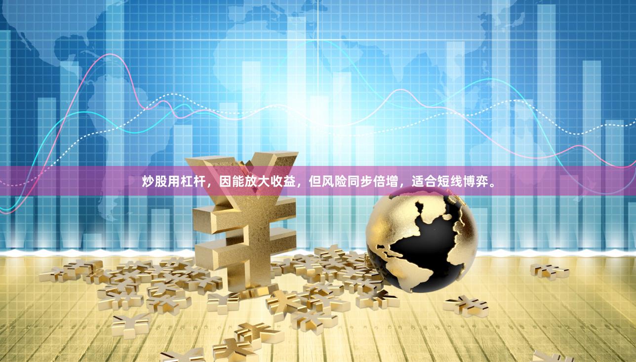 炒股用杠杆，因能放大收益，但风险同步倍增，适合短线博弈。