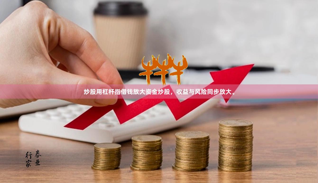 炒股用杠杆指借钱放大资金炒股，收益与风险同步放大。