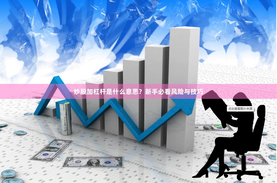 炒股加杠杆是什么意思？新手必看风险与技巧