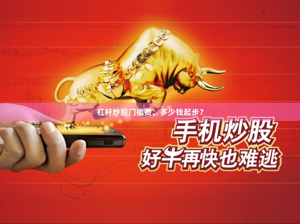 杠杆炒股门槛费，多少钱起步？